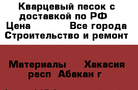  Кварцевый песок с доставкой по РФ › Цена ­ 1 190 - Все города Строительство и ремонт » Материалы   . Хакасия респ.,Абакан г.